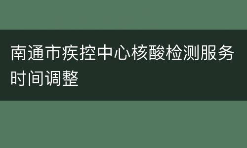 南通市疾控中心核酸检测服务时间调整