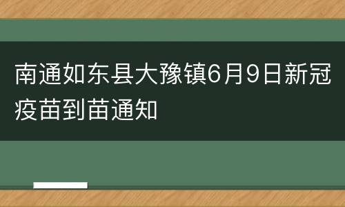 南通如东县大豫镇6月9日新冠疫苗到苗通知