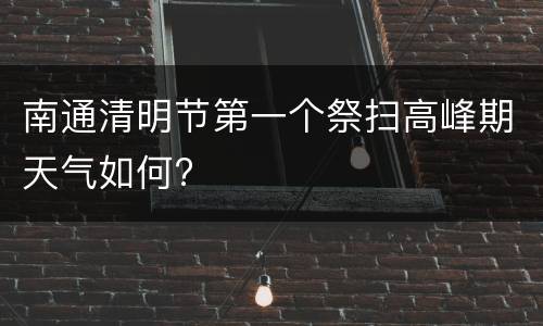 南通清明节第一个祭扫高峰期天气如何?