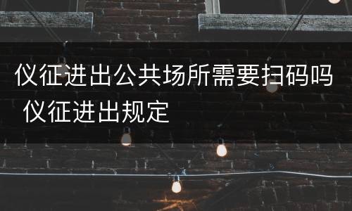 仪征进出公共场所需要扫码吗 仪征进出规定
