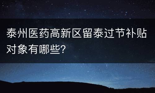 泰州医药高新区留泰过节补贴对象有哪些？