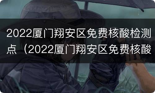 2022厦门翔安区免费核酸检测点（2022厦门翔安区免费核酸检测点有哪些）