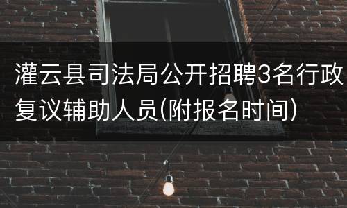 灌云县司法局公开招聘3名行政复议辅助人员(附报名时间)