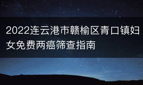 2022连云港市赣榆区青口镇妇女免费两癌筛查指南