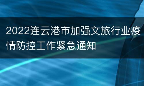 2022连云港市加强文旅行业疫情防控工作紧急通知