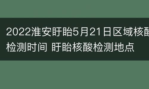 2022淮安盱眙5月21日区域核酸检测时间 盱眙核酸检测地点