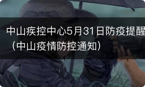 中山疾控中心5月31日防疫提醒（中山疫情防控通知）