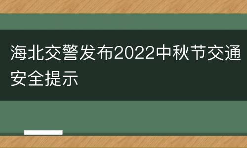 海北交警发布2022中秋节交通安全提示