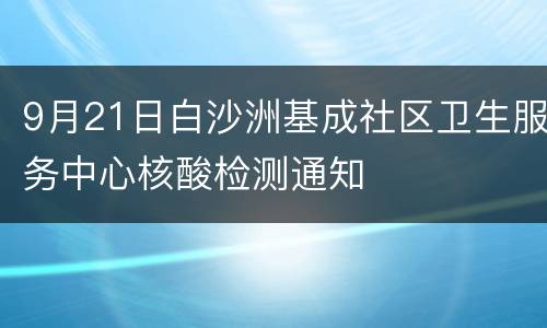 9月21日白沙洲基成社区卫生服务中心核酸检测通知