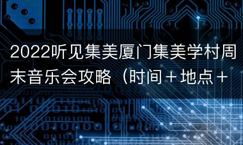 2022听见集美厦门集美学村周末音乐会攻略（时间＋地点＋节目单）