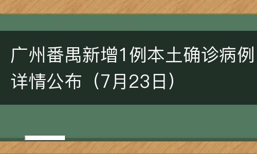 广州番禺新增1例本土确诊病例详情公布（7月23日）