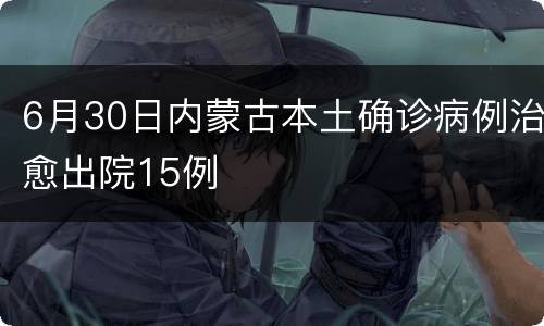 6月30日内蒙古本土确诊病例治愈出院15例