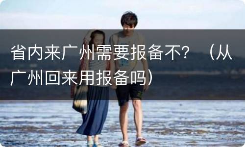 省内来广州需要报备不？（从广州回来用报备吗）