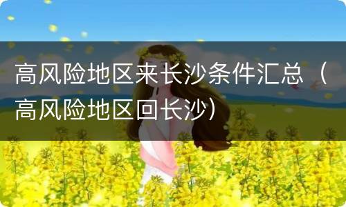 高风险地区来长沙条件汇总（高风险地区回长沙）
