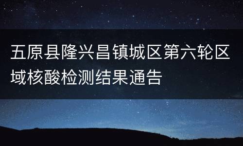 五原县隆兴昌镇城区第六轮区域核酸检测结果通告