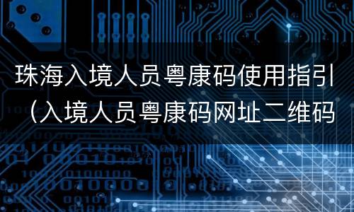 珠海入境人员粤康码使用指引（入境人员粤康码网址二维码）
