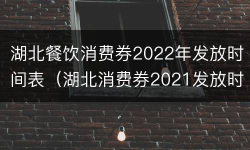 湖北餐饮消费券2022年发放时间表（湖北消费券2021发放时间）
