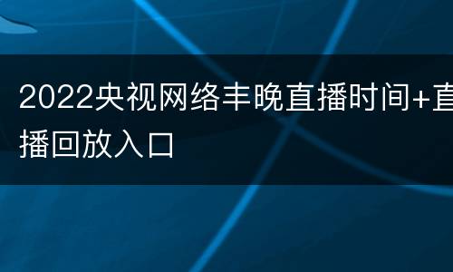 2022央视网络丰晚直播时间+直播回放入口