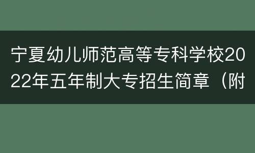 宁夏幼儿师范高等专科学校2022年五年制大专招生简章（附学费）