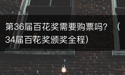 第36届百花奖需要购票吗？（34届百花奖颁奖全程）