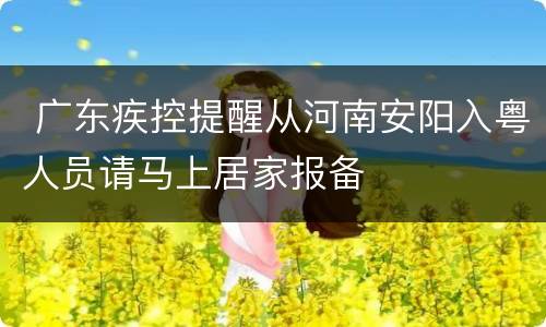  广东疾控提醒从河南安阳入粤人员请马上居家报备