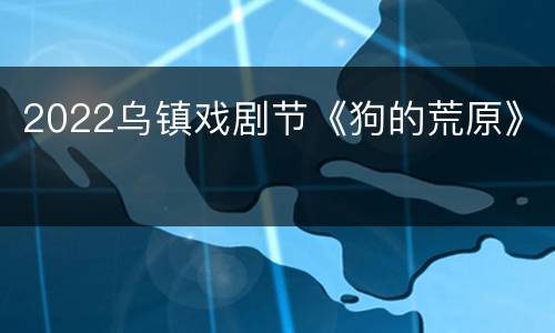 2022乌镇戏剧节《狗的荒原》