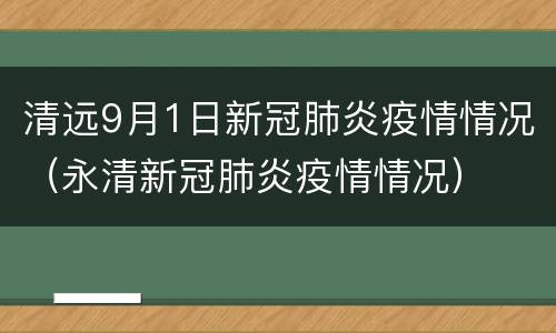 清远9月1日新冠肺炎疫情情况（永清新冠肺炎疫情情况）