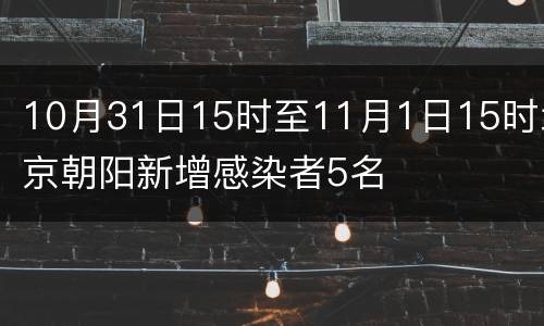 10月31日15时至11月1日15时北京朝阳新增感染者5名