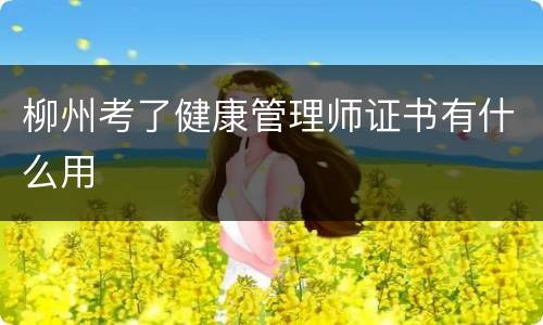 柳州考了健康管理师证书有什么用
