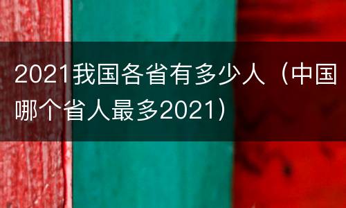 2021我国各省有多少人（中国哪个省人最多2021）