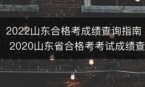 2022山东合格考成绩查询指南 2020山东省合格考考试成绩查询网站