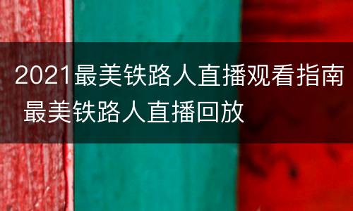 2021最美铁路人直播观看指南 最美铁路人直播回放