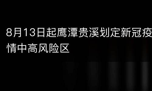 8月13日起鹰潭贵溪划定新冠疫情中高风险区