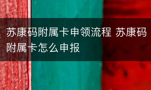 苏康码附属卡申领流程 苏康码附属卡怎么申报