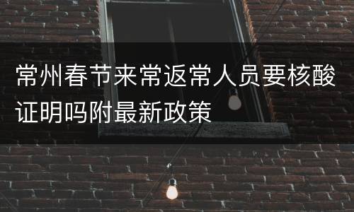 常州春节来常返常人员要核酸证明吗附最新政策