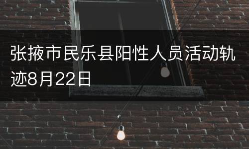 张掖市民乐县阳性人员活动轨迹8月22日