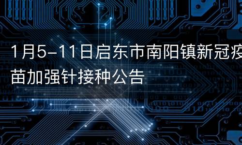 1月5-11日启东市南阳镇新冠疫苗加强针接种公告