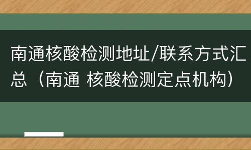 南通核酸检测地址/联系方式汇总（南通 核酸检测定点机构）