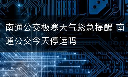 南通公交极寒天气紧急提醒 南通公交今天停运吗