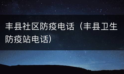 丰县社区防疫电话（丰县卫生防疫站电话）