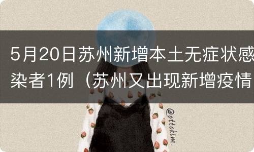 5月20日苏州新增本土无症状感染者1例（苏州又出现新增疫情病例）