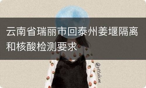 云南省瑞丽市回泰州姜堰隔离和核酸检测要求