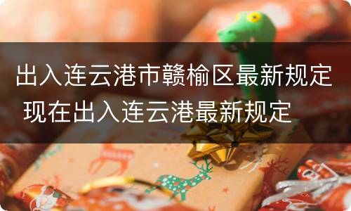 出入连云港市赣榆区最新规定 现在出入连云港最新规定