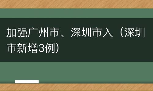加强广州市、深圳市入（深圳市新增3例）