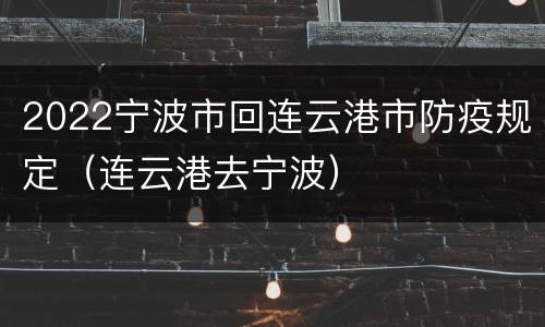 2022宁波市回连云港市防疫规定（连云港去宁波）
