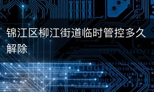 锦江区柳江街道临时管控多久解除