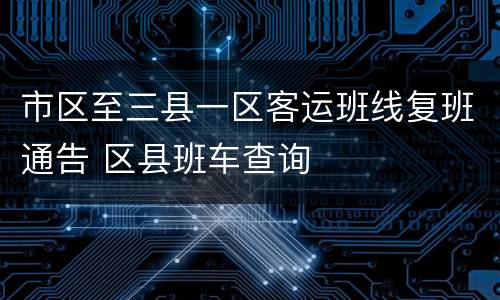 市区至三县一区客运班线复班通告 区县班车查询