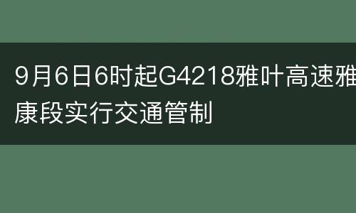 9月6日6时起G4218雅叶高速雅康段实行交通管制