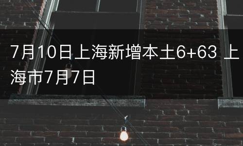 7月10日上海新增本土6+63 上海市7月7日