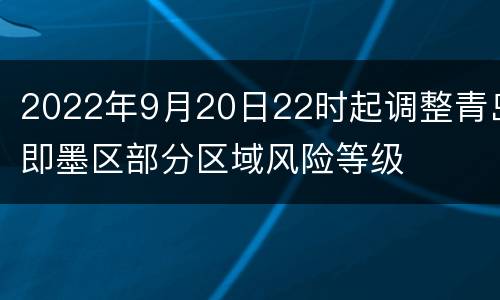 2022年9月20日22时起调整青岛即墨区部分区域风险等级